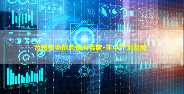 台州夜场招聘信息百度-非中介无费用